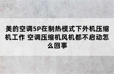 美的空调5P在制热模式下外机压缩机工作 空调压缩机风机都不启动怎么回事